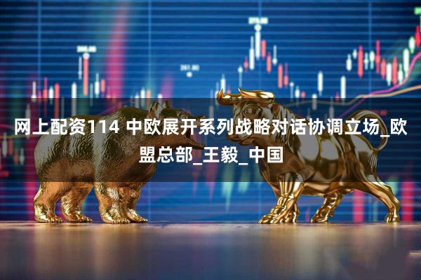网上配资114 中欧展开系列战略对话协调立场_欧盟总部_王毅_中国