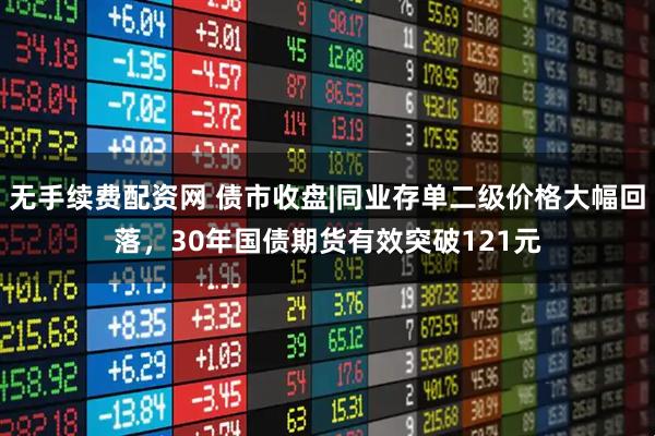 无手续费配资网 债市收盘|同业存单二级价格大幅回落，30年国债期货有效突破121元