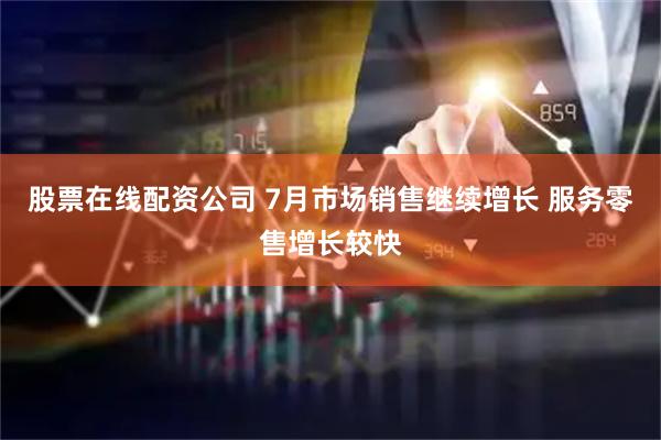 股票在线配资公司 7月市场销售继续增长 服务零售增长较快