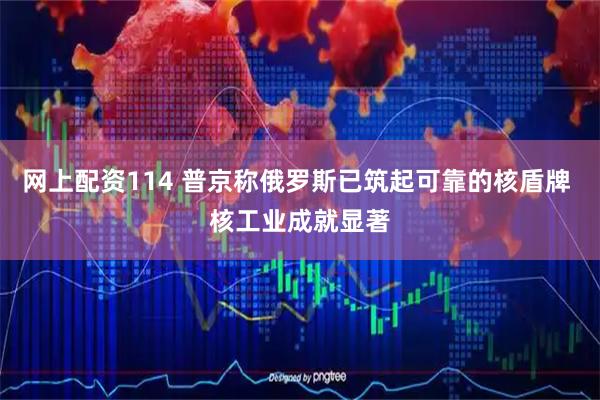 网上配资114 普京称俄罗斯已筑起可靠的核盾牌 核工业成就显著