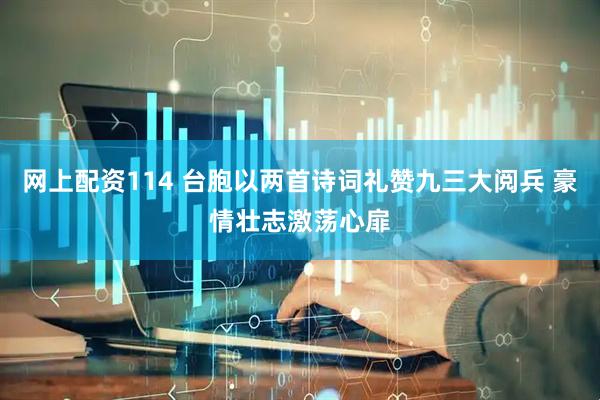 网上配资114 台胞以两首诗词礼赞九三大阅兵 豪情壮志激荡心扉