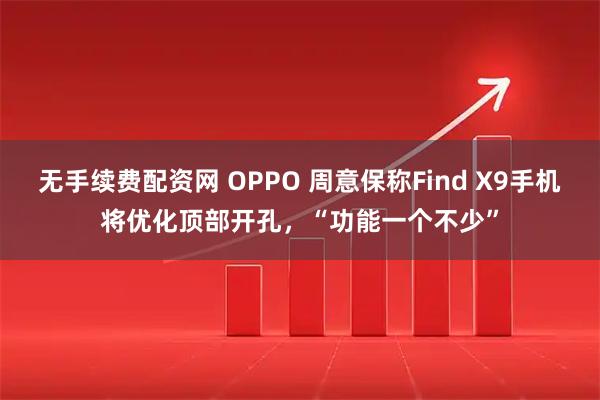 无手续费配资网 OPPO 周意保称Find X9手机将优化顶部开孔，“功能一个不少”