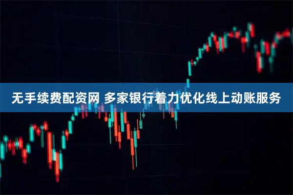 无手续费配资网 多家银行着力优化线上动账服务