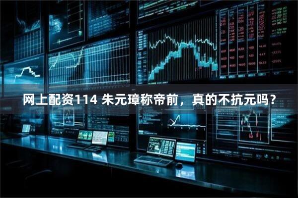 网上配资114 朱元璋称帝前，真的不抗元吗？