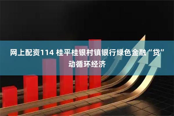网上配资114 桂平桂银村镇银行绿色金融“贷”动循环经济